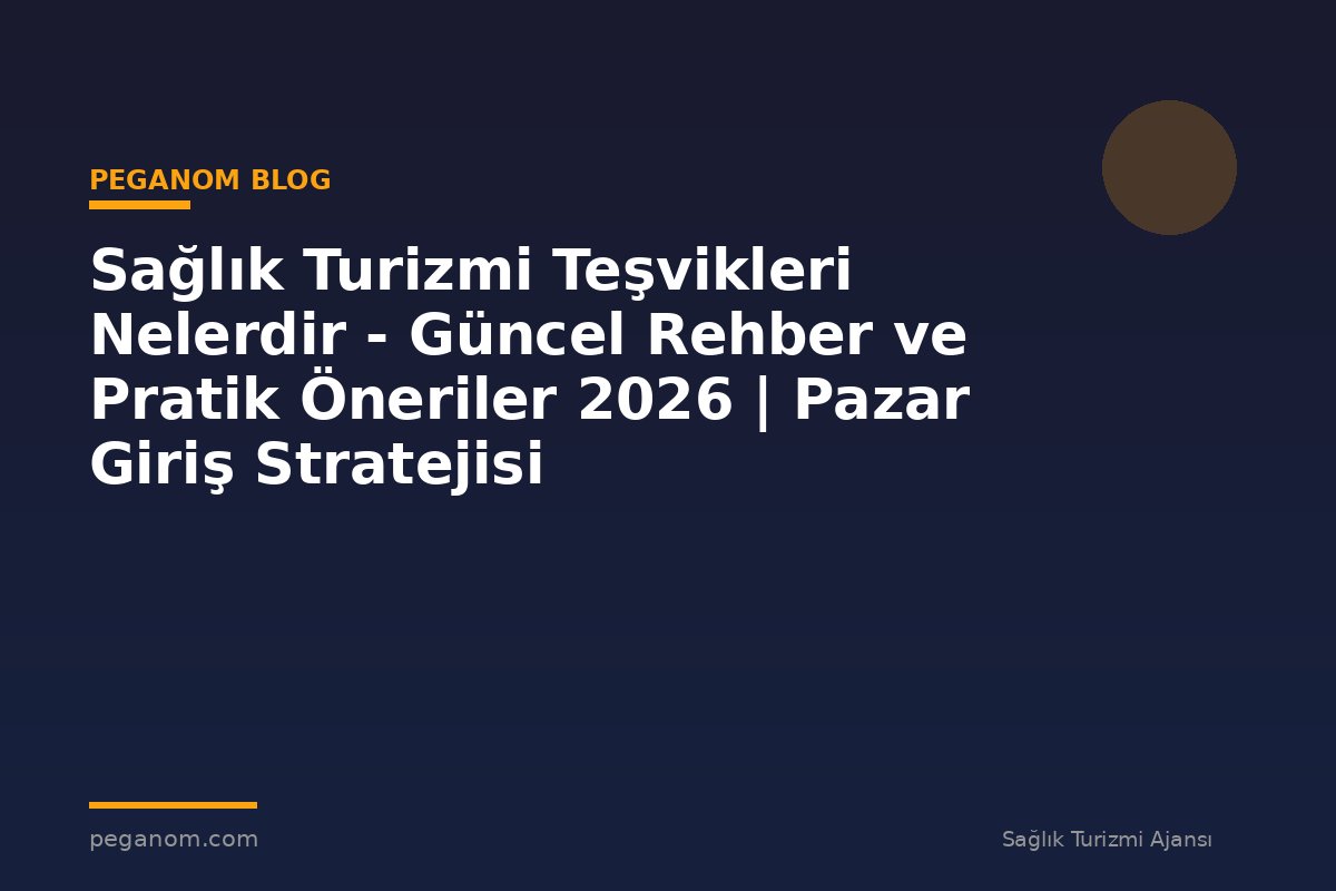 Sağlık Turizmi Teşvikleri Nelerdir - Güncel Rehber ve Pratik Öneriler 2026 | Pazar Giriş Stratejisi