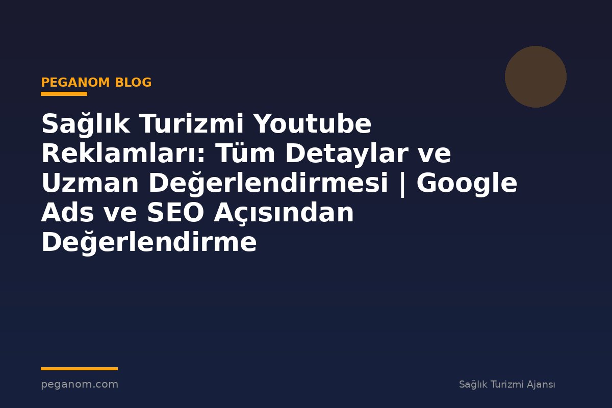 Sağlık Turizmi Youtube Reklamları: Tüm Detaylar ve Uzman Değerlendirmesi | Google Ads ve SEO Açısından Değerlendirme