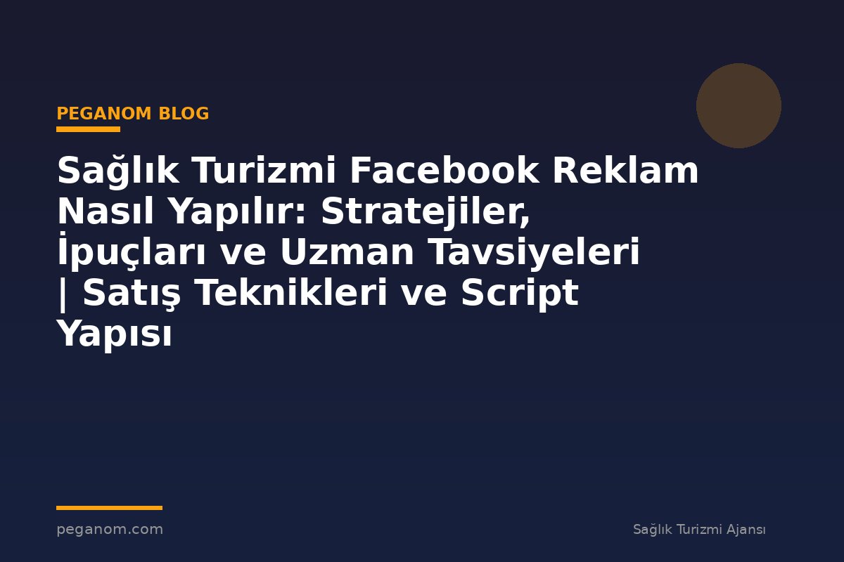 Sağlık Turizmi Facebook Reklam Nasıl Yapılır: Stratejiler, İpuçları ve Uzman Tavsiyeleri | Satış Teknikleri ve Script Yapısı