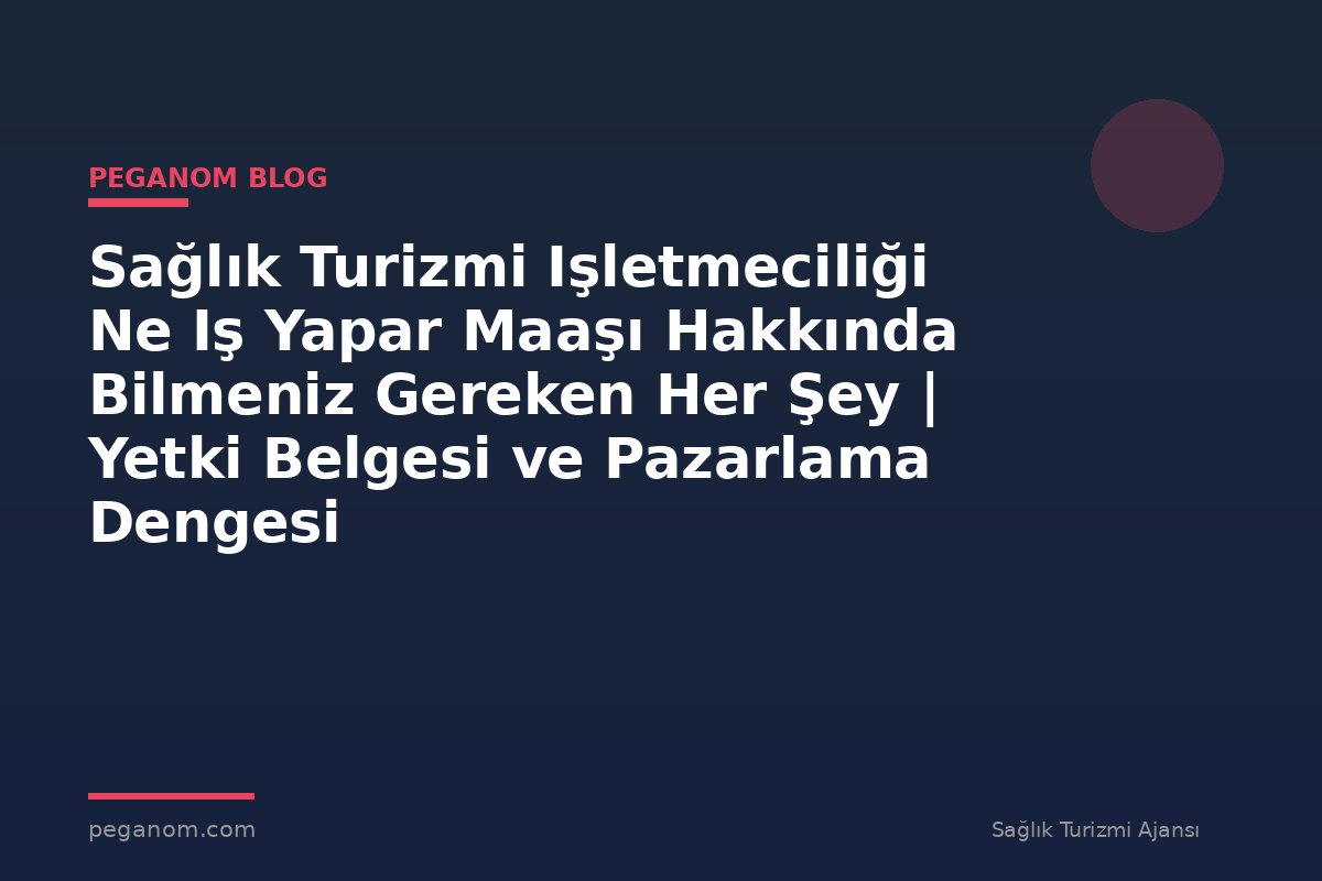 Sağlık Turizmi Işletmeciliği Ne Iş Yapar Maaşı Hakkında Bilmeniz Gereken Her Şey | Yetki Belgesi ve Pazarlama Dengesi