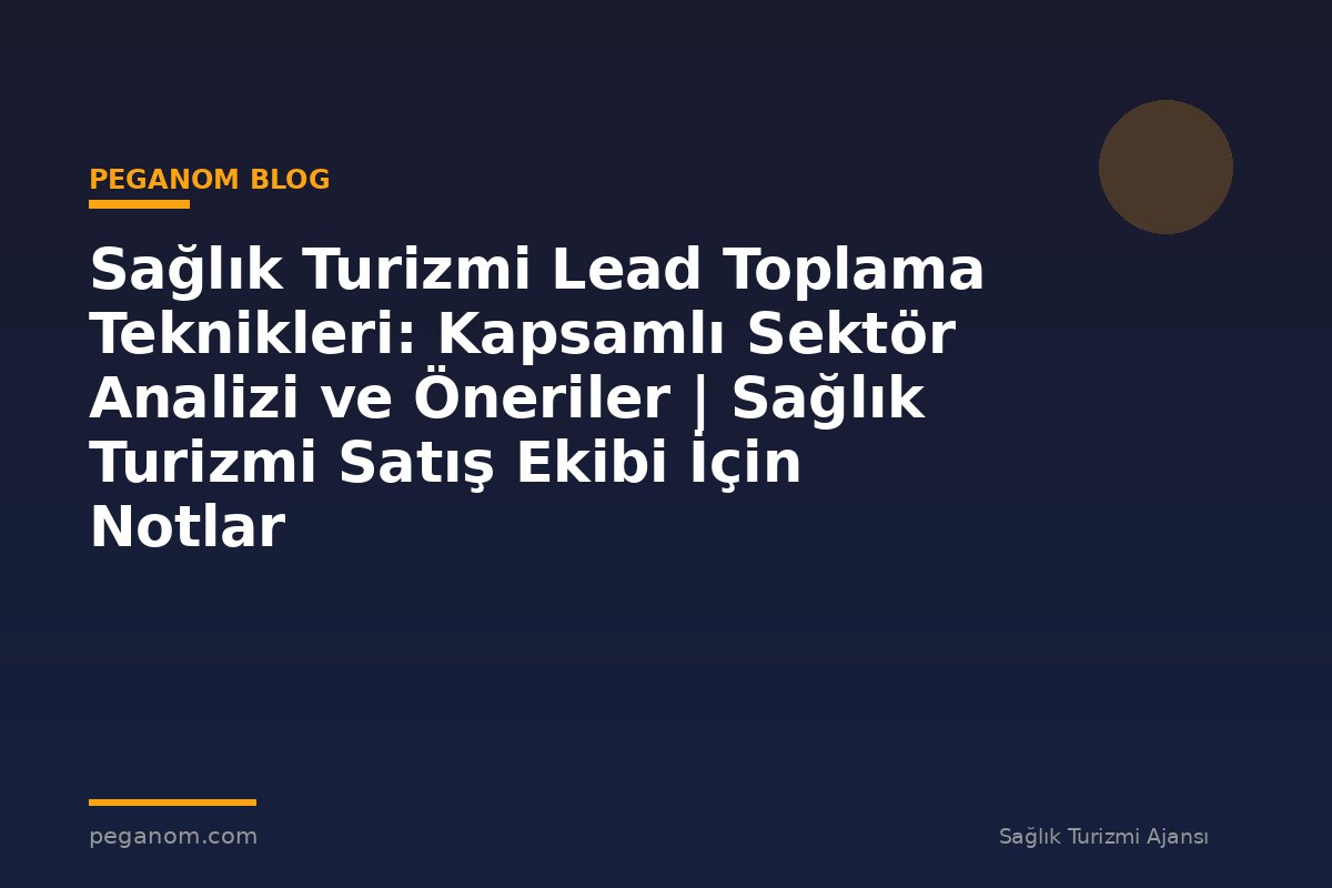 Sağlık Turizmi Lead Toplama Teknikleri: Kapsamlı Sektör Analizi ve Öneriler | Sağlık Turizmi Satış Ekibi İçin Notlar