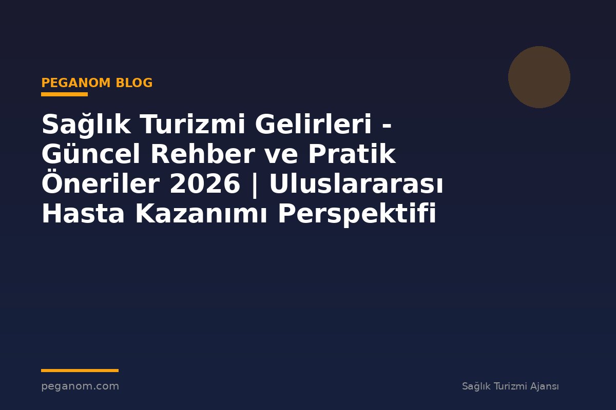 Sağlık Turizmi Gelirleri - Güncel Rehber ve Pratik Öneriler 2026 | Uluslararası Hasta Kazanımı Perspektifi