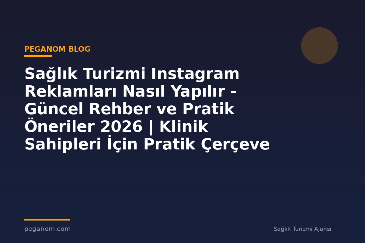 Sağlık Turizmi Instagram Reklamları Nasıl Yapılır - Güncel Rehber ve Pratik Öneriler 2026 | Klinik Sahipleri İçin Pratik Çerçeve
