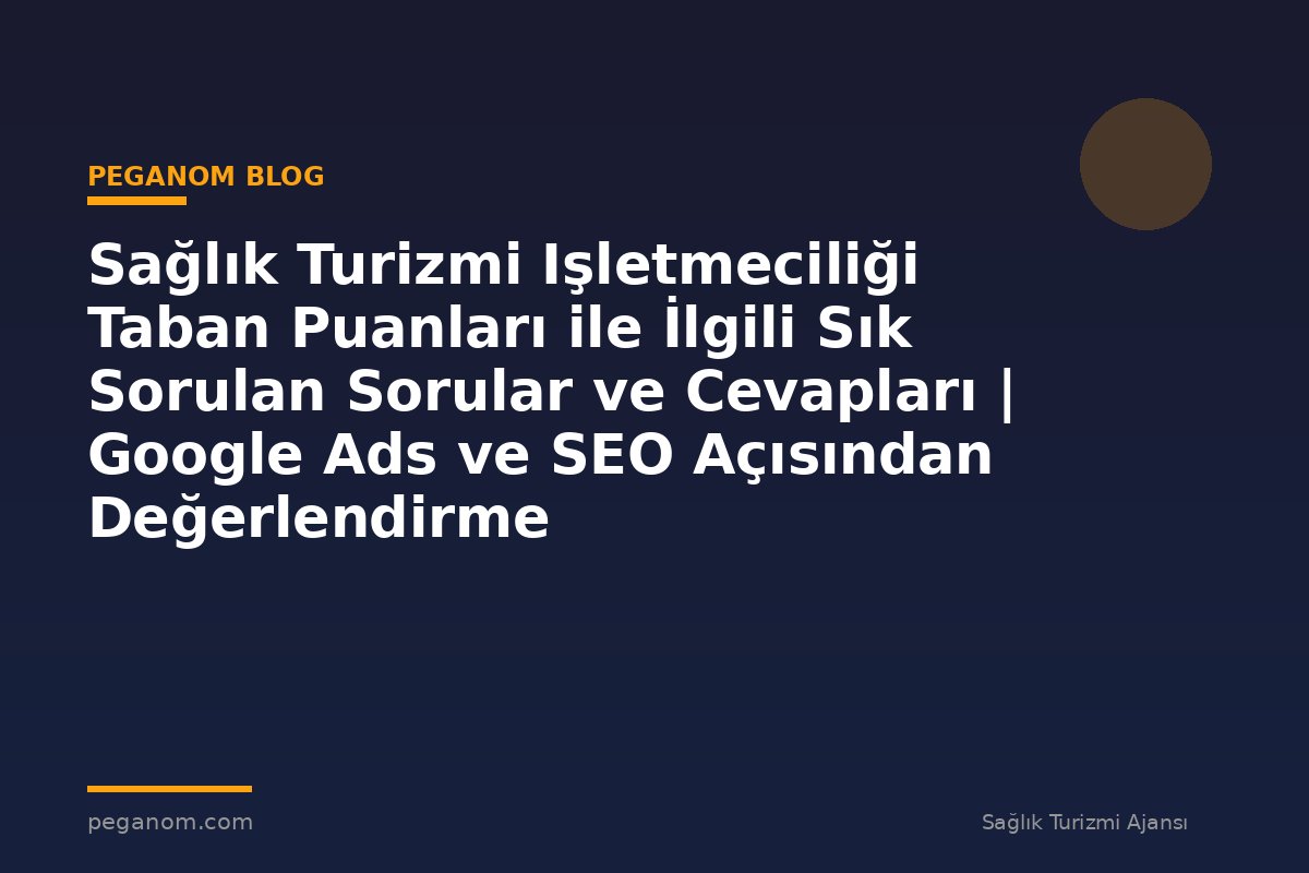 Sağlık Turizmi Işletmeciliği Taban Puanları ile İlgili Sık Sorulan Sorular ve Cevapları | Google Ads ve SEO Açısından Değerlendirme