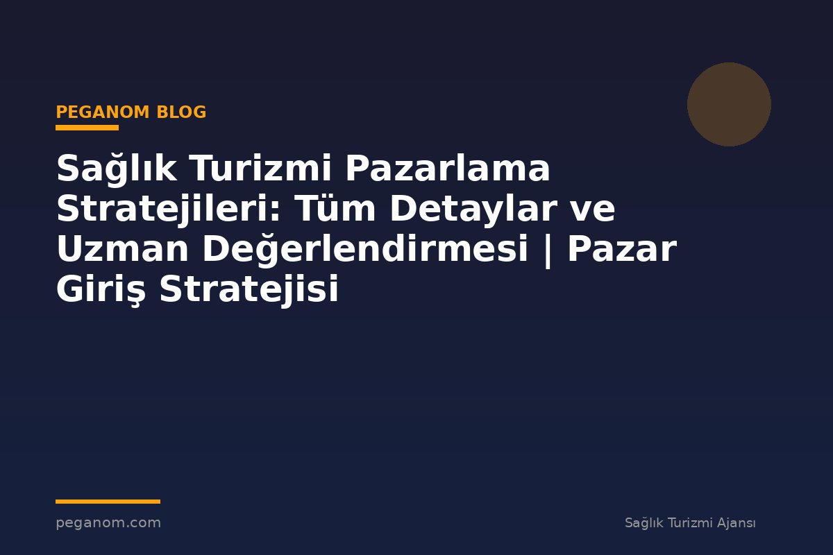 Sağlık Turizmi Pazarlama Stratejileri: Tüm Detaylar ve Uzman Değerlendirmesi | Pazar Giriş Stratejisi