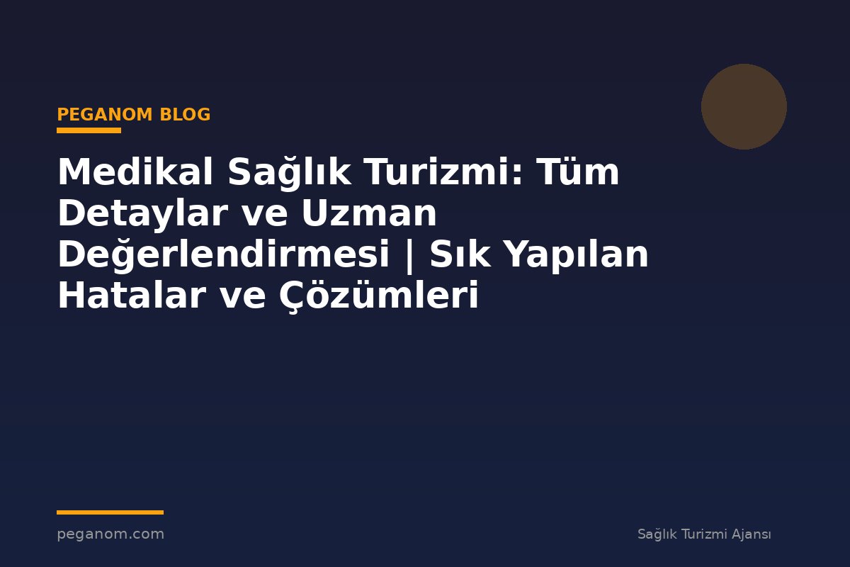 Medikal Sağlık Turizmi: Tüm Detaylar ve Uzman Değerlendirmesi | Sık Yapılan Hatalar ve Çözümleri