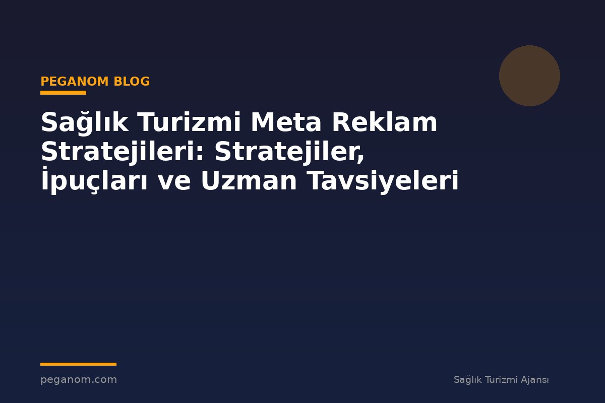 Sağlık Turizmi Meta Reklam Stratejileri: Stratejiler, İpuçları ve Uzman Tavsiyeleri