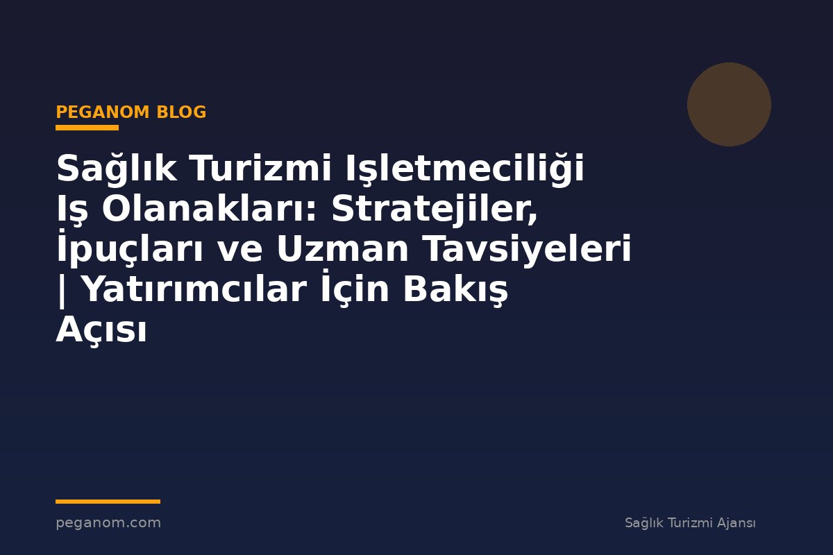 Sağlık Turizmi Işletmeciliği Iş Olanakları: Stratejiler, İpuçları ve Uzman Tavsiyeleri | Yatırımcılar İçin Bakış Açısı
