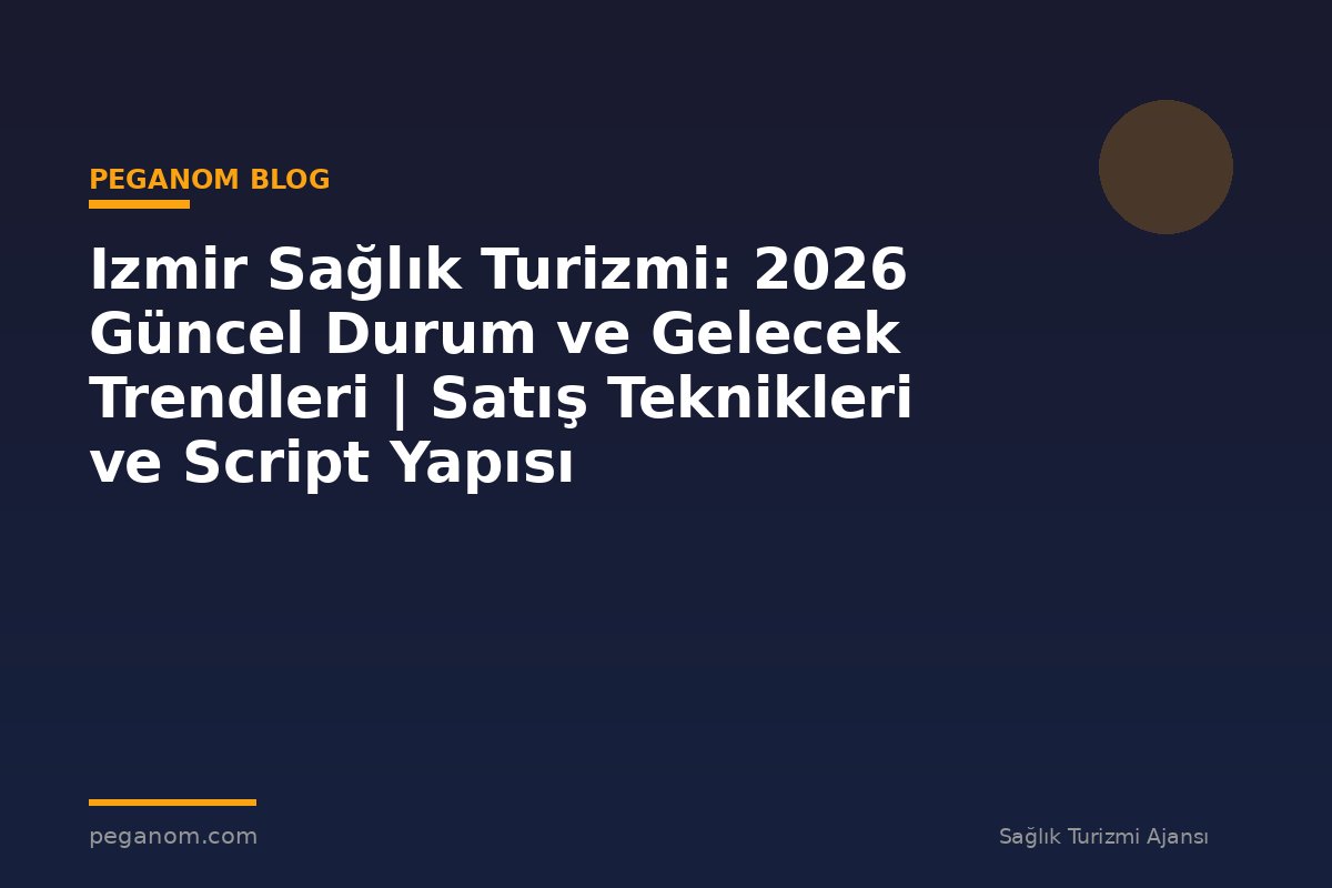 Izmir Sağlık Turizmi: 2026 Güncel Durum ve Gelecek Trendleri | Satış Teknikleri ve Script Yapısı