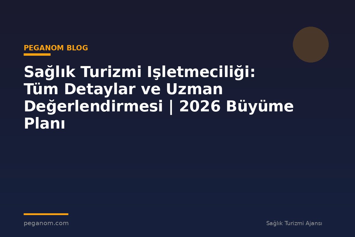 Sağlık Turizmi Işletmeciliği: Tüm Detaylar ve Uzman Değerlendirmesi | 2026 Büyüme Planı