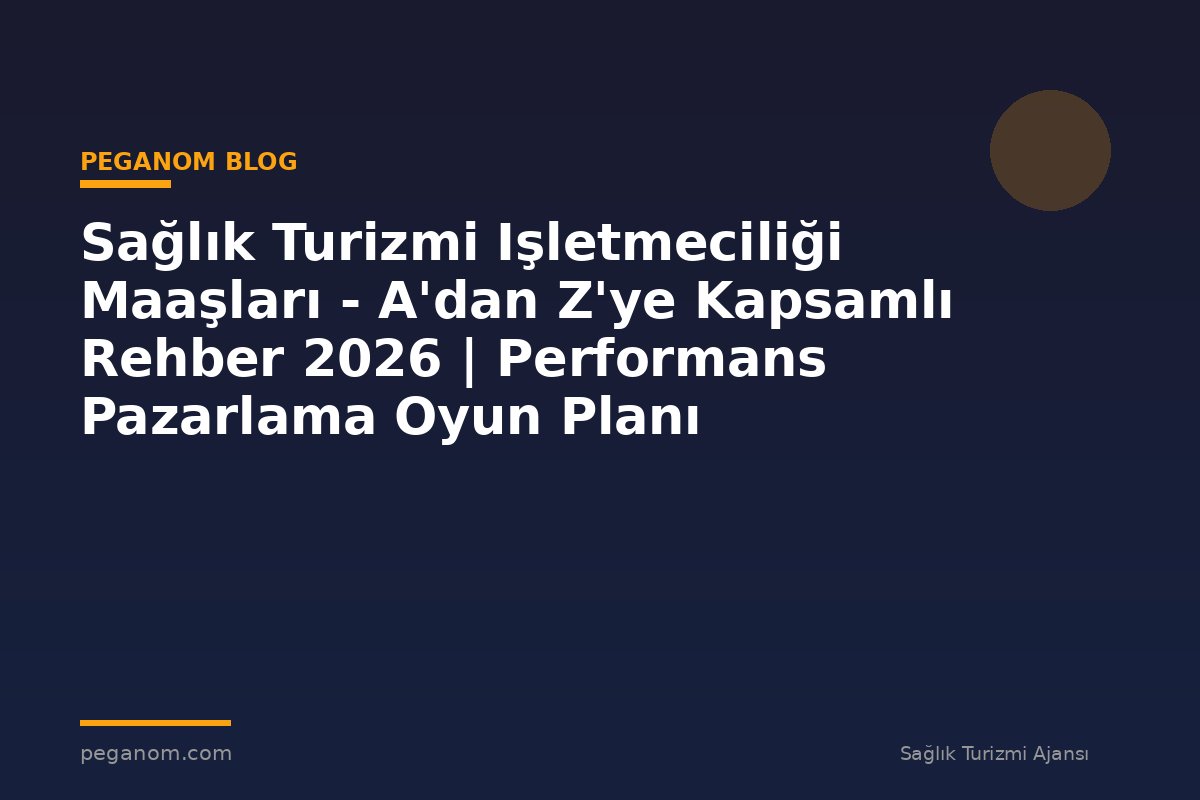 Sağlık Turizmi Işletmeciliği Maaşları - A'dan Z'ye Kapsamlı Rehber 2026 | Performans Pazarlama Oyun Planı
