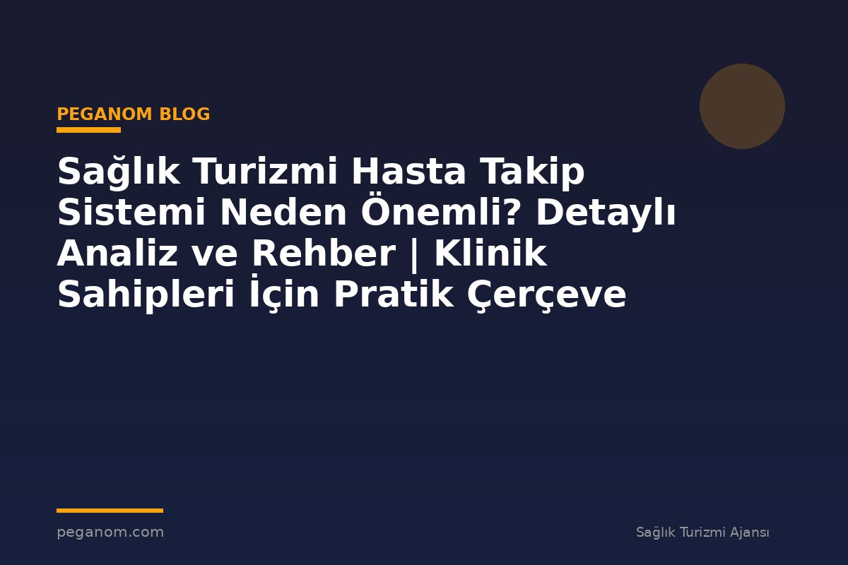Sağlık Turizmi Hasta Takip Sistemi Neden Önemli? Detaylı Analiz ve Rehber | Klinik Sahipleri İçin Pratik Çerçeve