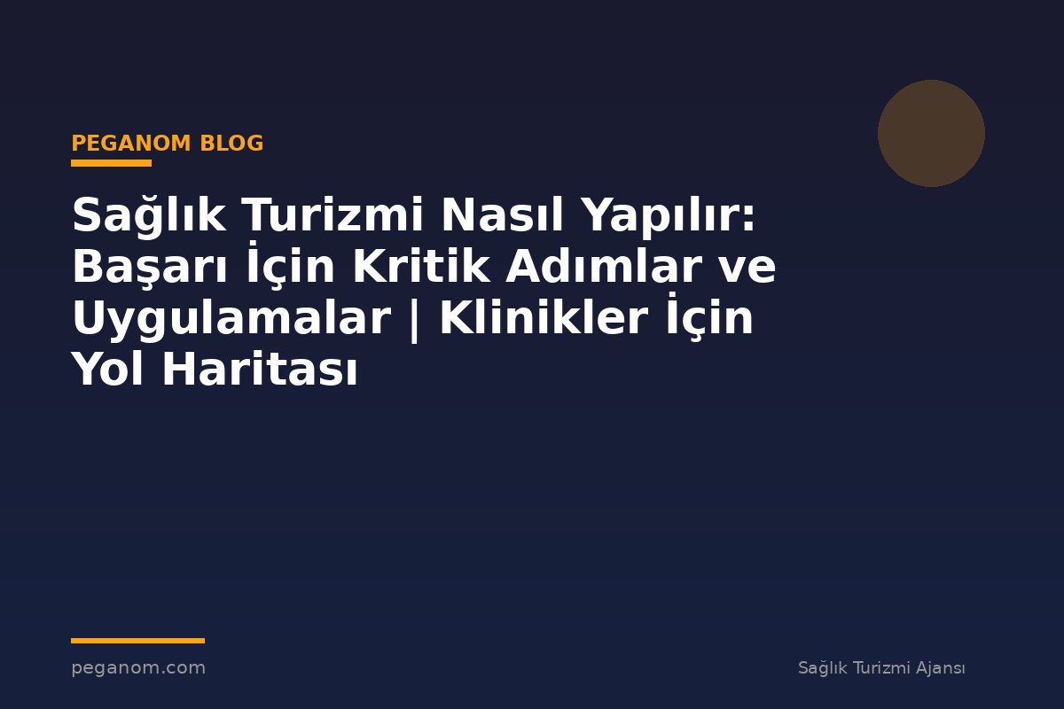 Sağlık Turizmi Nasıl Yapılır: Başarı İçin Kritik Adımlar ve Uygulamalar | Klinikler İçin Yol Haritası