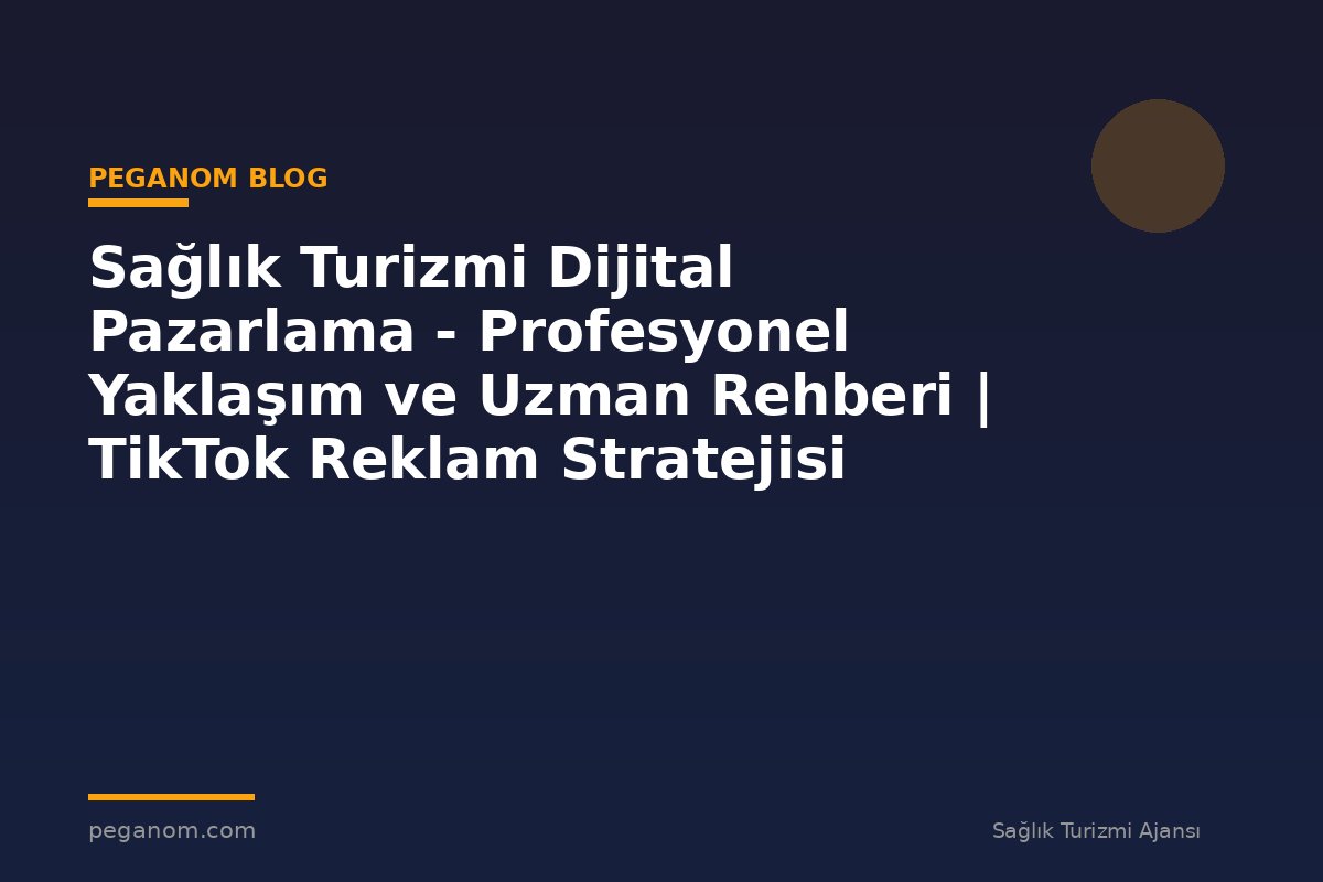 Sağlık Turizmi Dijital Pazarlama - Profesyonel Yaklaşım ve Uzman Rehberi | TikTok Reklam Stratejisi