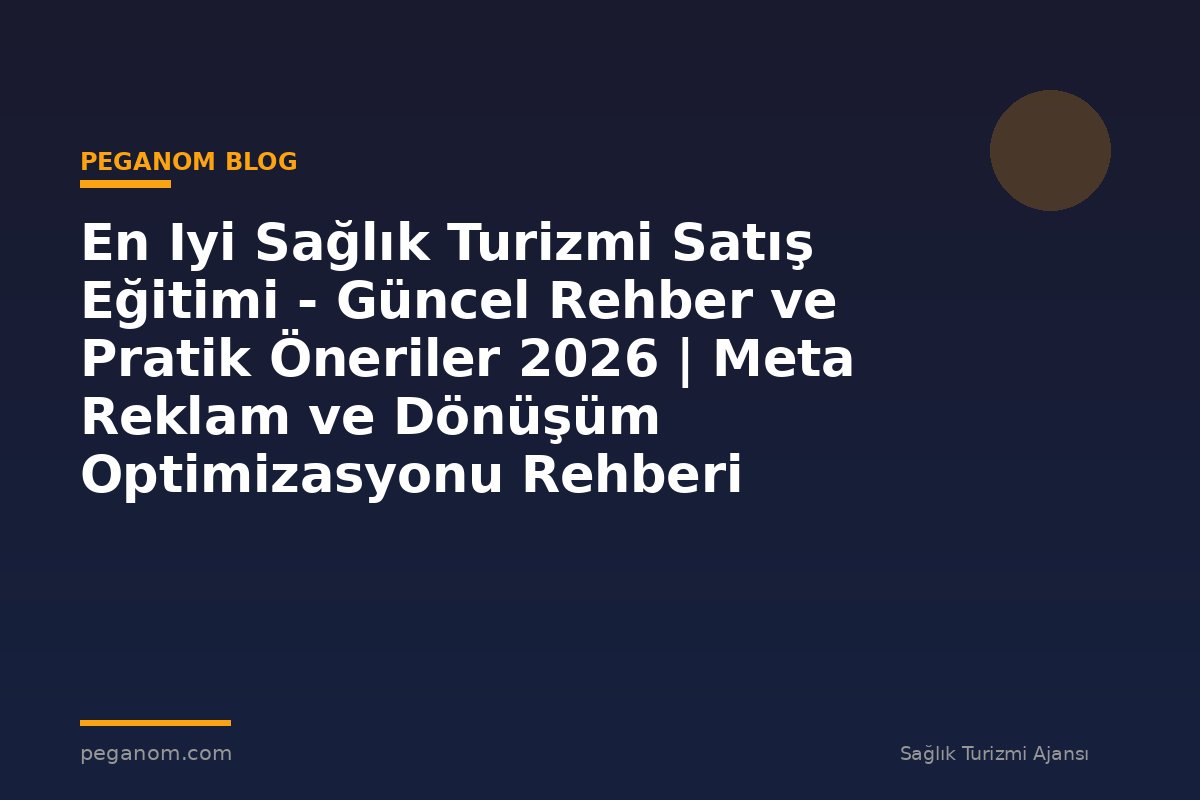 En Iyi Sağlık Turizmi Satış Eğitimi - Güncel Rehber ve Pratik Öneriler 2026 | Meta Reklam ve Dönüşüm Optimizasyonu Rehberi