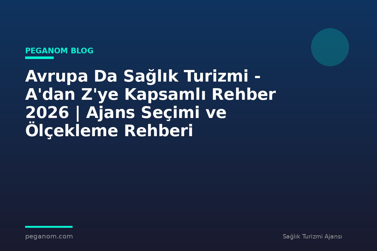 Avrupa Da Sağlık Turizmi - A'dan Z'ye Kapsamlı Rehber 2026 | Ajans Seçimi ve Ölçekleme Rehberi