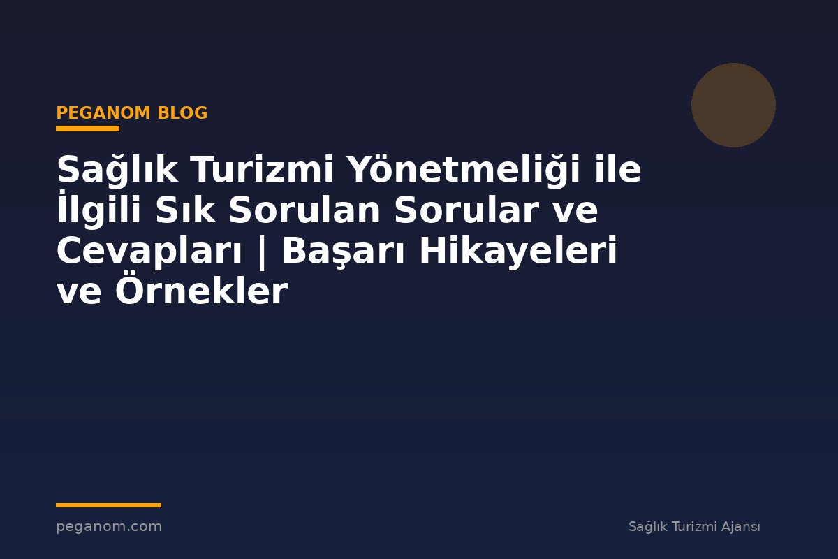 Sağlık Turizmi Yönetmeliği ile İlgili Sık Sorulan Sorular ve Cevapları | Başarı Hikayeleri ve Örnekler