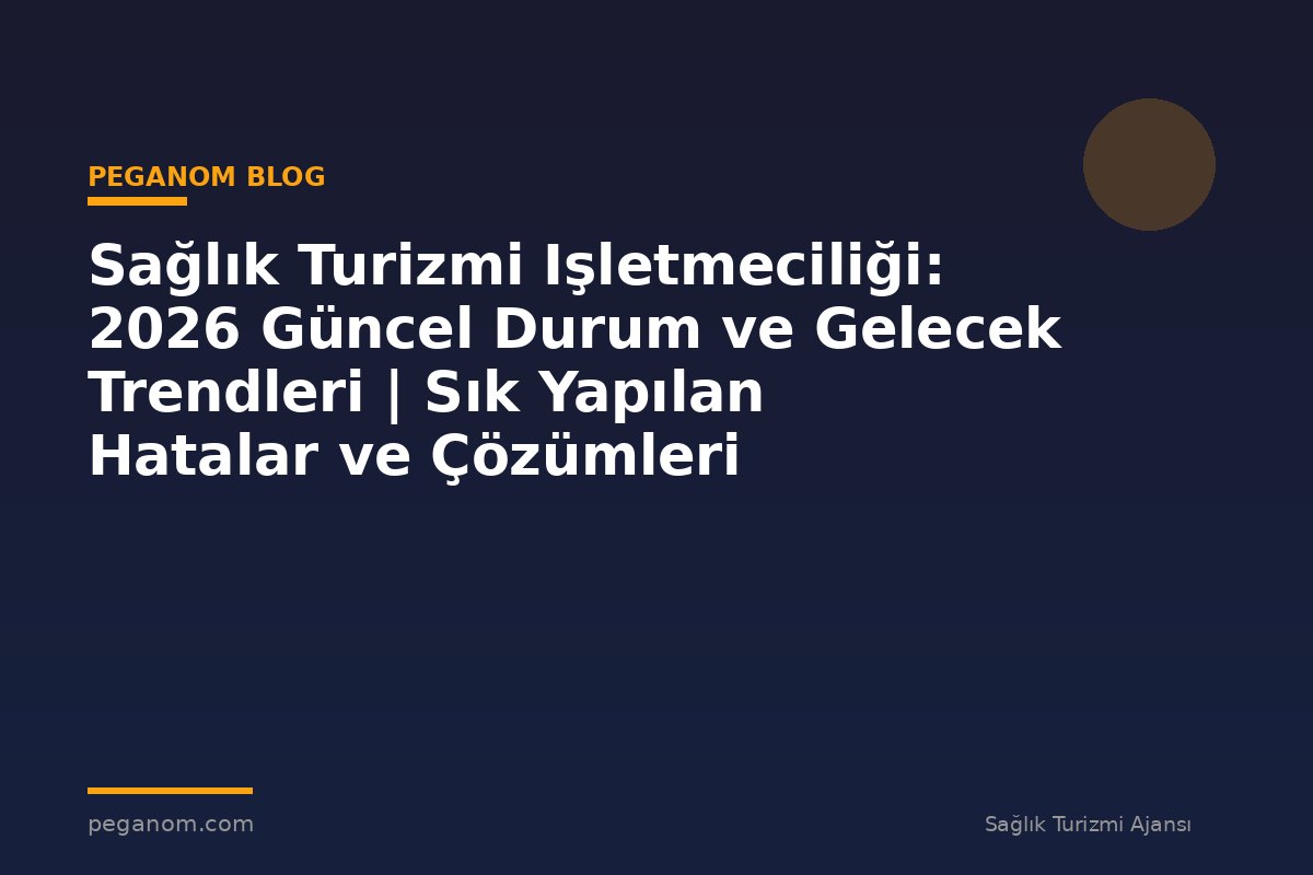 Sağlık Turizmi Işletmeciliği: 2026 Güncel Durum ve Gelecek Trendleri | Sık Yapılan Hatalar ve Çözümleri