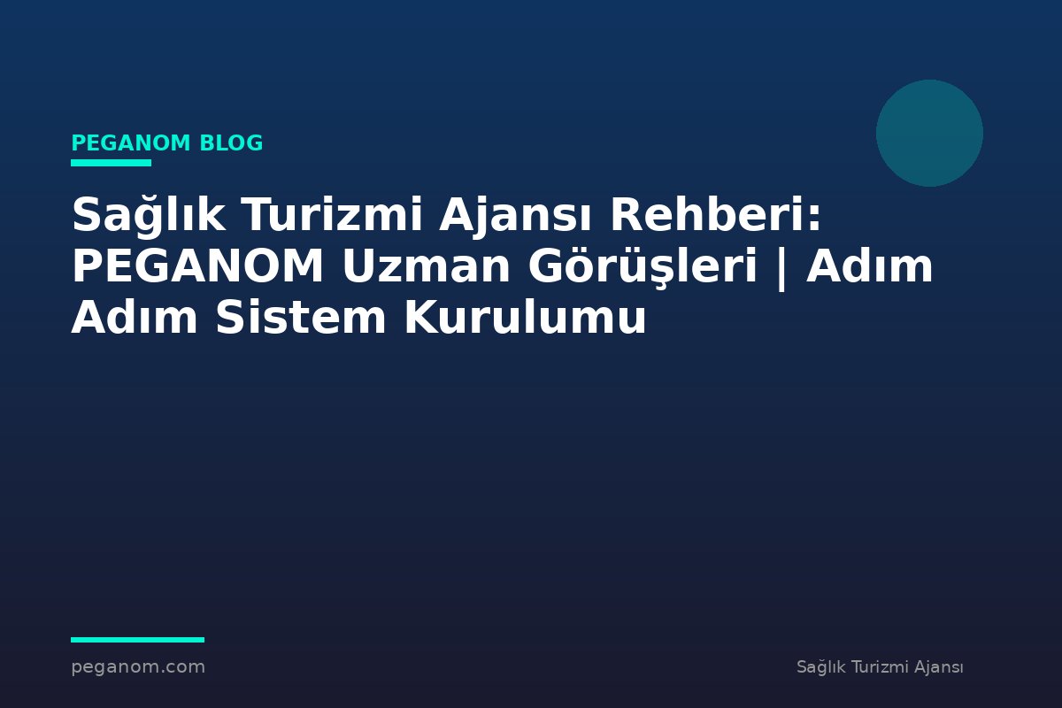 Sağlık Turizmi Ajansı Rehberi: PEGANOM Uzman Görüşleri | Adım Adım Sistem Kurulumu