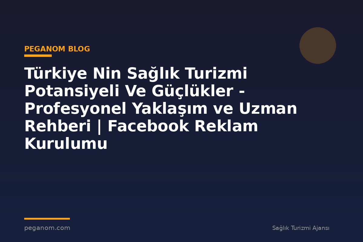 Türkiye Nin Sağlık Turizmi Potansiyeli Ve Güçlükler - Profesyonel Yaklaşım ve Uzman Rehberi | Facebook Reklam Kurulumu