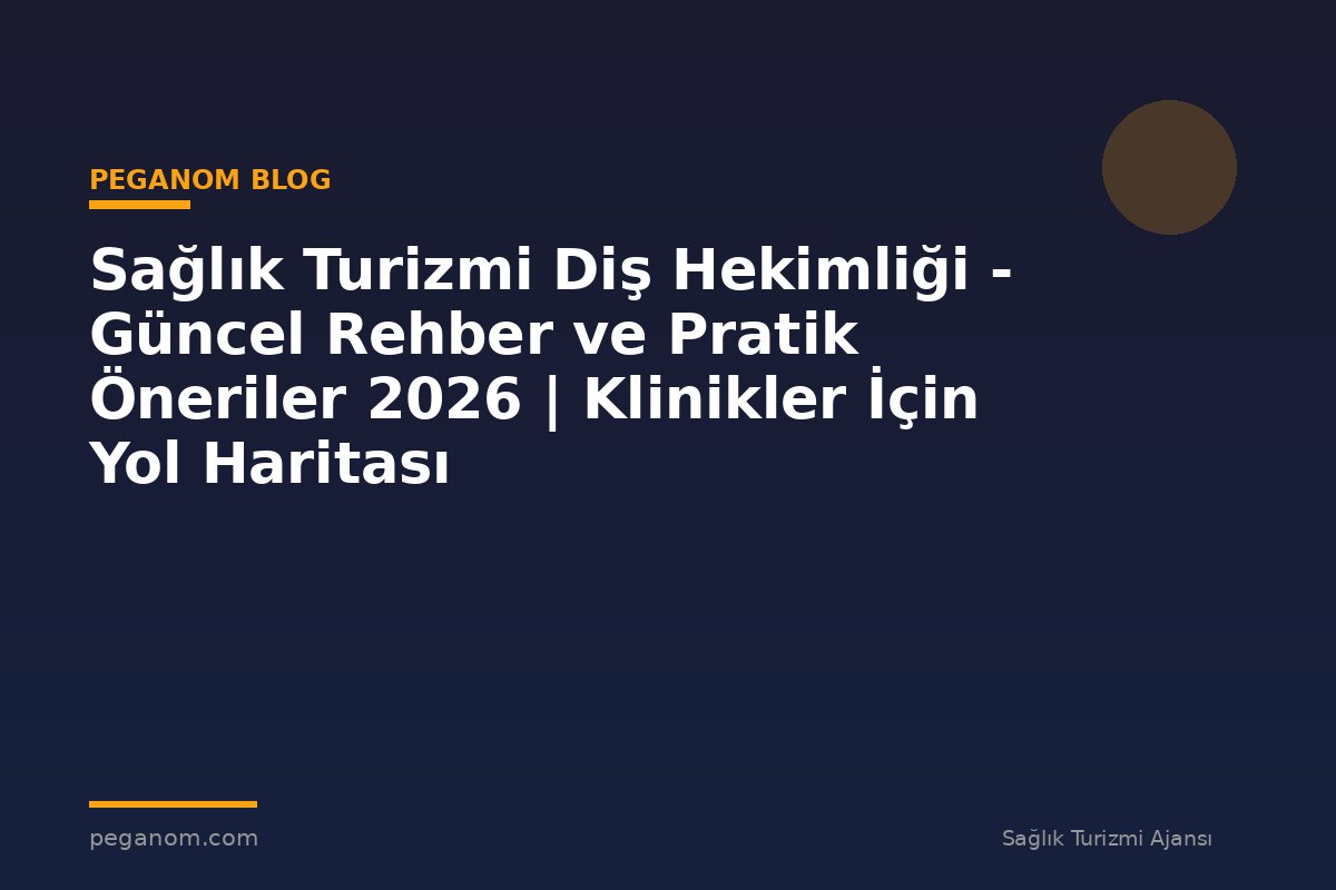 Sağlık Turizmi Diş Hekimliği - Güncel Rehber ve Pratik Öneriler 2026 | Klinikler İçin Yol Haritası