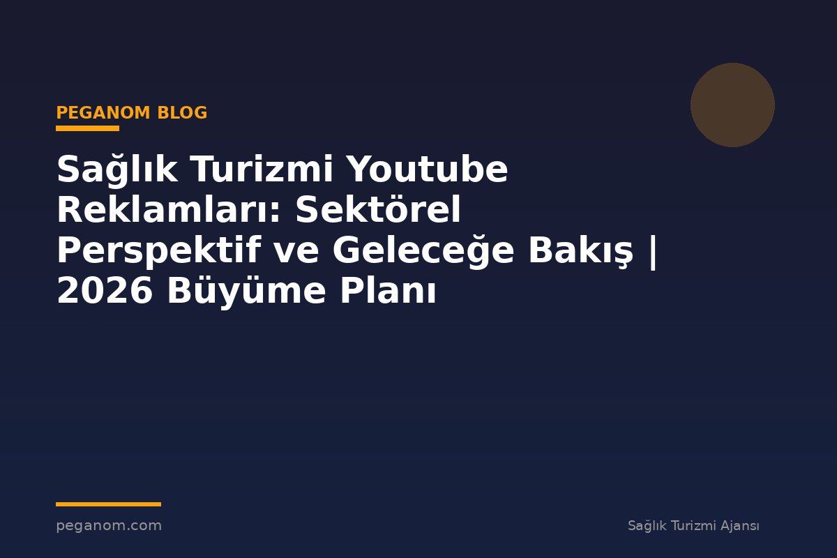 Sağlık Turizmi Youtube Reklamları: Sektörel Perspektif ve Geleceğe Bakış | 2026 Büyüme Planı