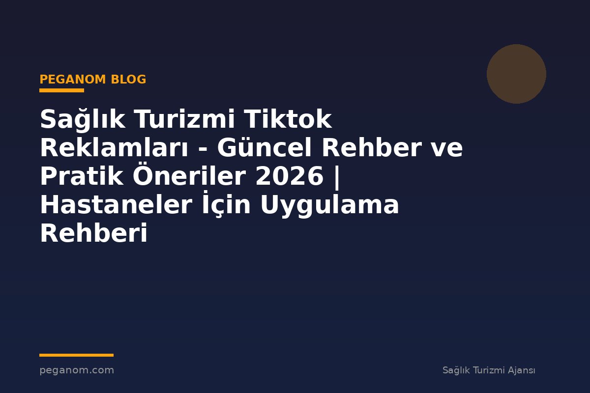 Sağlık Turizmi Tiktok Reklamları - Güncel Rehber ve Pratik Öneriler 2026 | Hastaneler İçin Uygulama Rehberi
