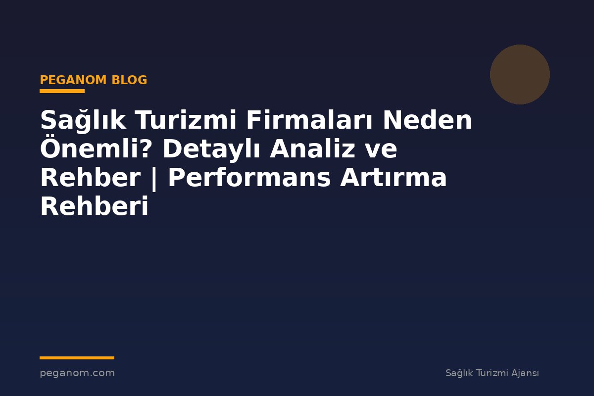Sağlık Turizmi Firmaları Neden Önemli? Detaylı Analiz ve Rehber | Performans Artırma Rehberi