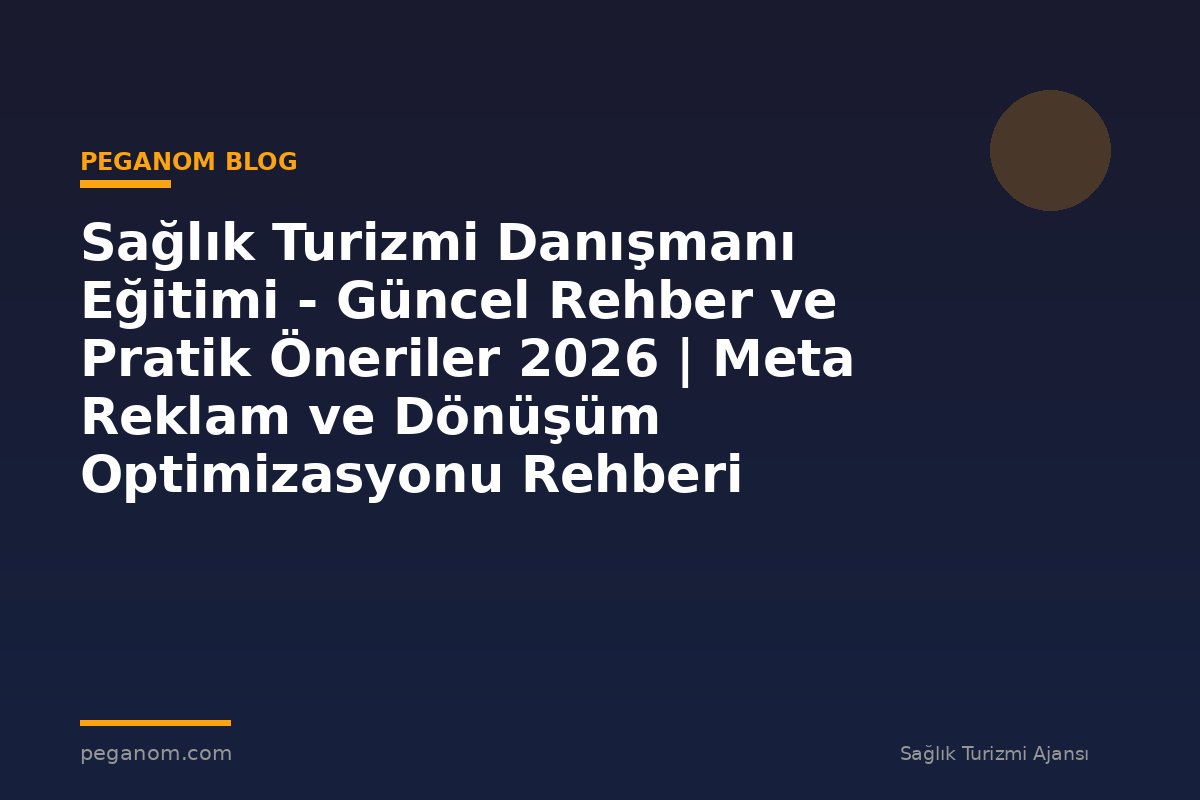 Sağlık Turizmi Danışmanı Eğitimi - Güncel Rehber ve Pratik Öneriler 2026 | Meta Reklam ve Dönüşüm Optimizasyonu Rehberi