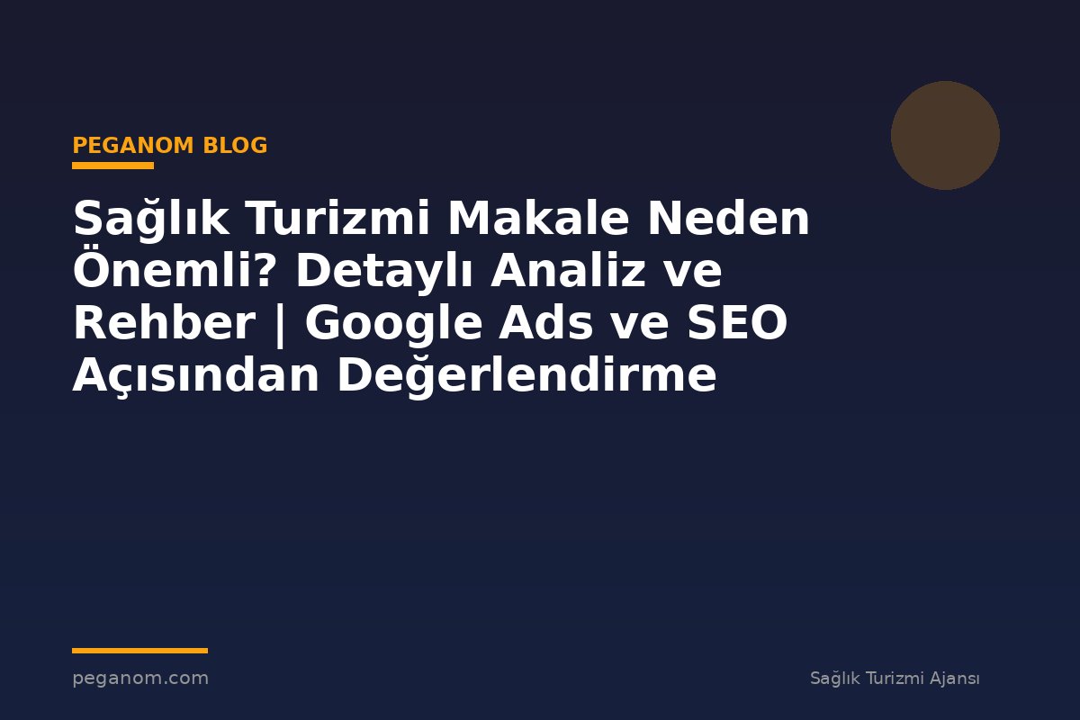 Sağlık Turizmi Makale Neden Önemli? Detaylı Analiz ve Rehber | Google Ads ve SEO Açısından Değerlendirme