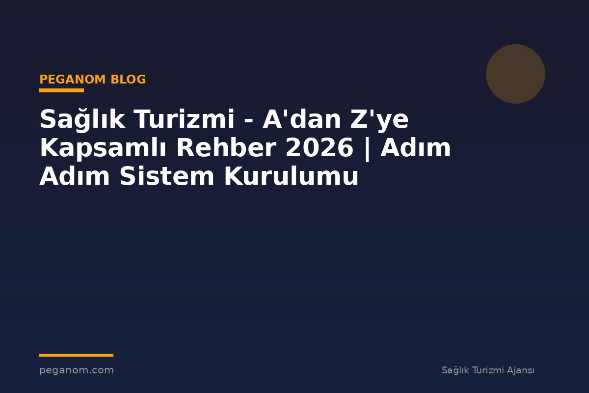 Sağlık Turizmi - A'dan Z'ye Kapsamlı Rehber 2026 | Adım Adım Sistem Kurulumu