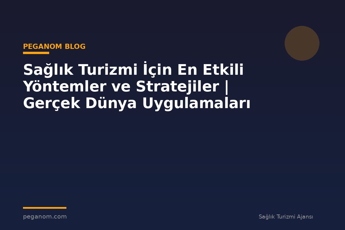 Sağlık Turizmi İçin En Etkili Yöntemler ve Stratejiler | Gerçek Dünya Uygulamaları