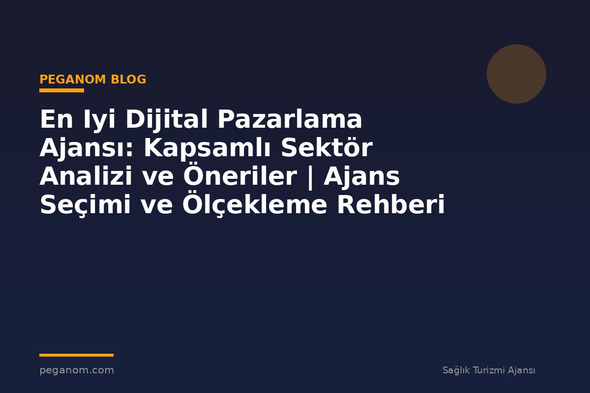 En Iyi Dijital Pazarlama Ajansı: Kapsamlı Sektör Analizi ve Öneriler | Ajans Seçimi ve Ölçekleme Rehberi