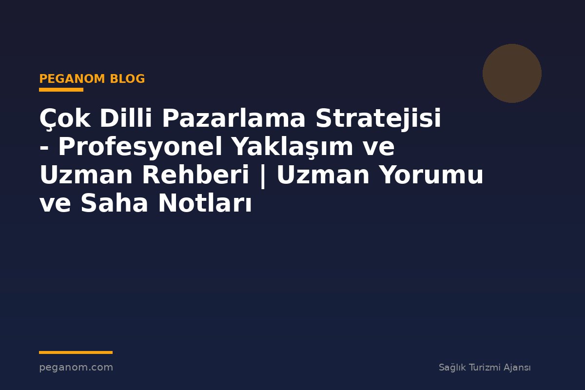 Çok Dilli Pazarlama Stratejisi - Profesyonel Yaklaşım ve Uzman Rehberi | Uzman Yorumu ve Saha Notları