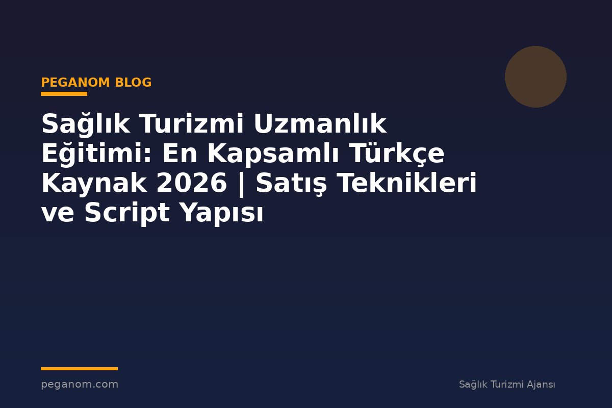 Sağlık Turizmi Uzmanlık Eğitimi: En Kapsamlı Türkçe Kaynak 2026 | Satış Teknikleri ve Script Yapısı
