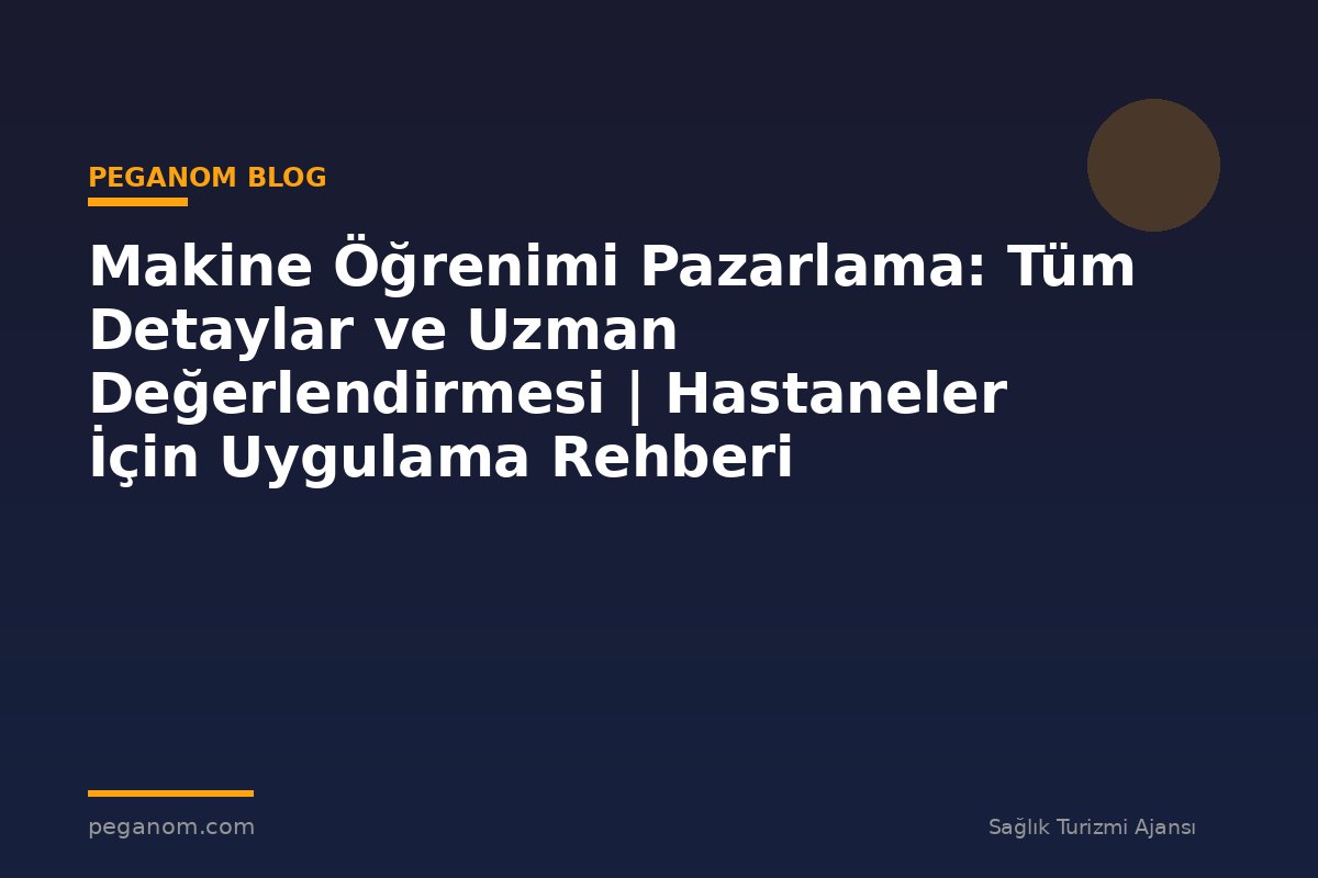 Makine Öğrenimi Pazarlama: Tüm Detaylar ve Uzman Değerlendirmesi | Hastaneler İçin Uygulama Rehberi