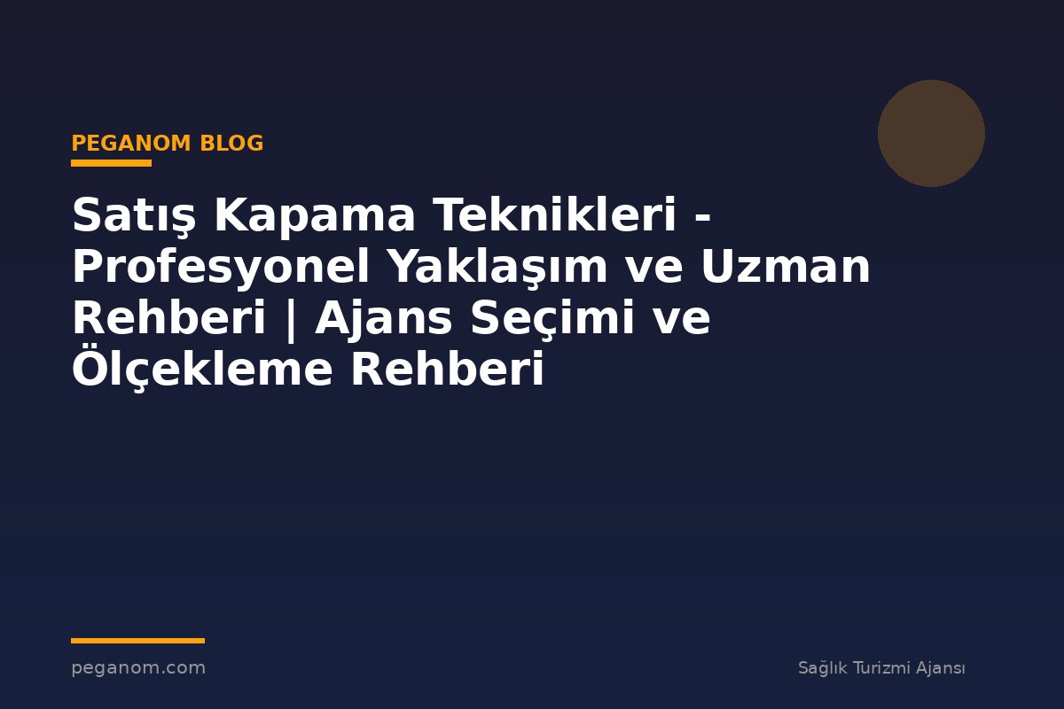 Satış Kapama Teknikleri - Profesyonel Yaklaşım ve Uzman Rehberi | Ajans Seçimi ve Ölçekleme Rehberi