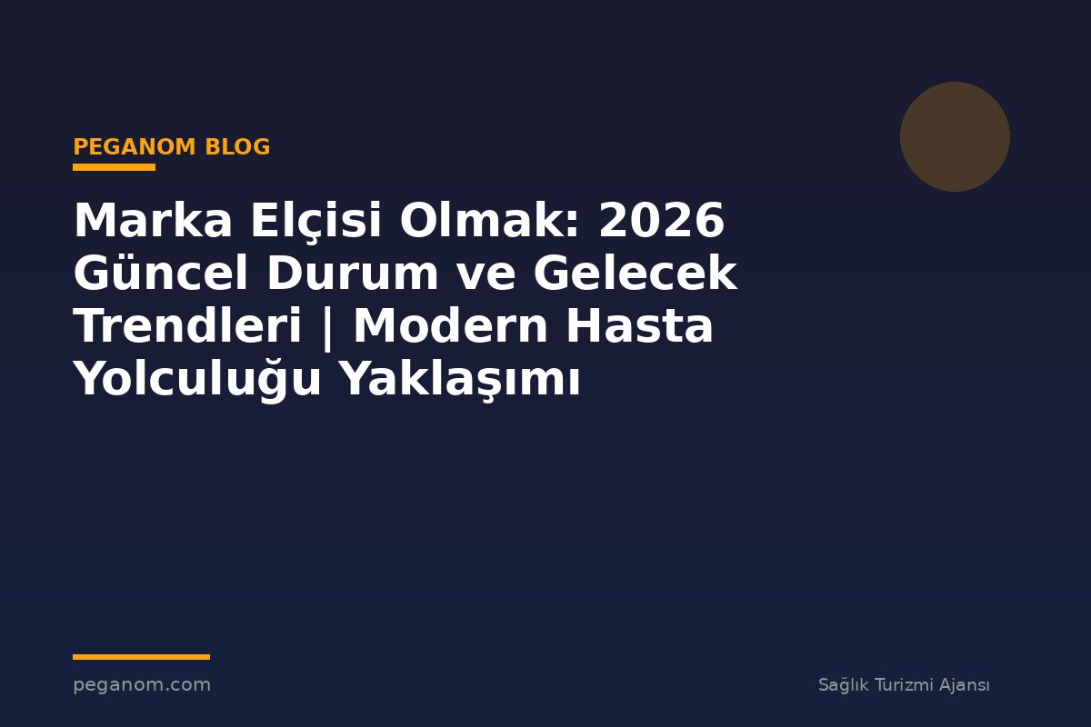 Marka Elçisi Olmak: 2026 Güncel Durum ve Gelecek Trendleri | Modern Hasta Yolculuğu Yaklaşımı