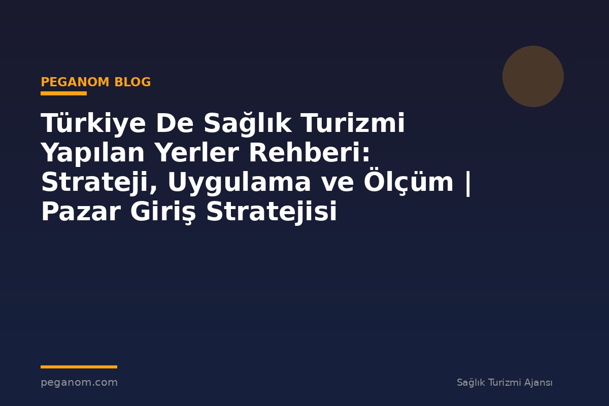 Türkiye De Sağlık Turizmi Yapılan Yerler Rehberi: Strateji, Uygulama ve Ölçüm | Pazar Giriş Stratejisi