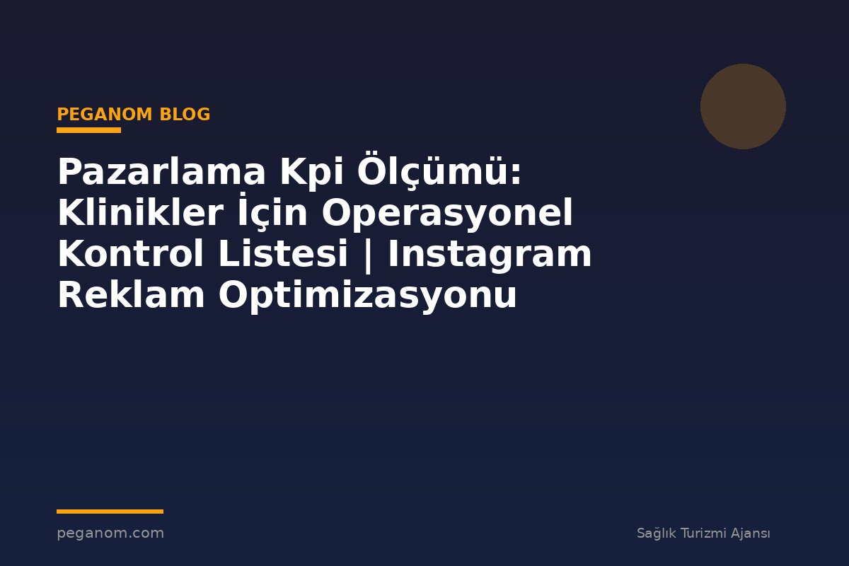 Pazarlama Kpi Ölçümü: Klinikler İçin Operasyonel Kontrol Listesi | Instagram Reklam Optimizasyonu
