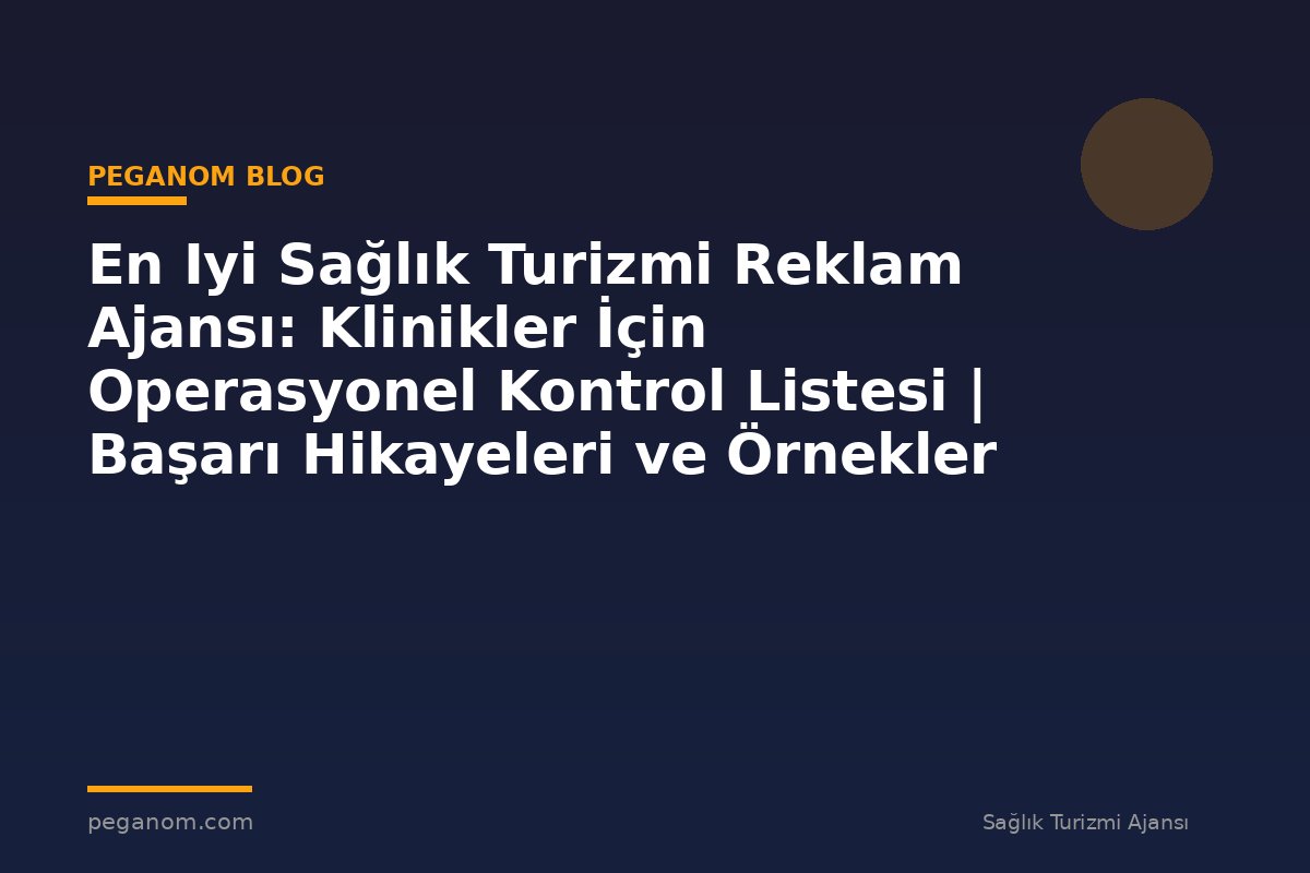 En Iyi Sağlık Turizmi Reklam Ajansı: Klinikler İçin Operasyonel Kontrol Listesi | Başarı Hikayeleri ve Örnekler
