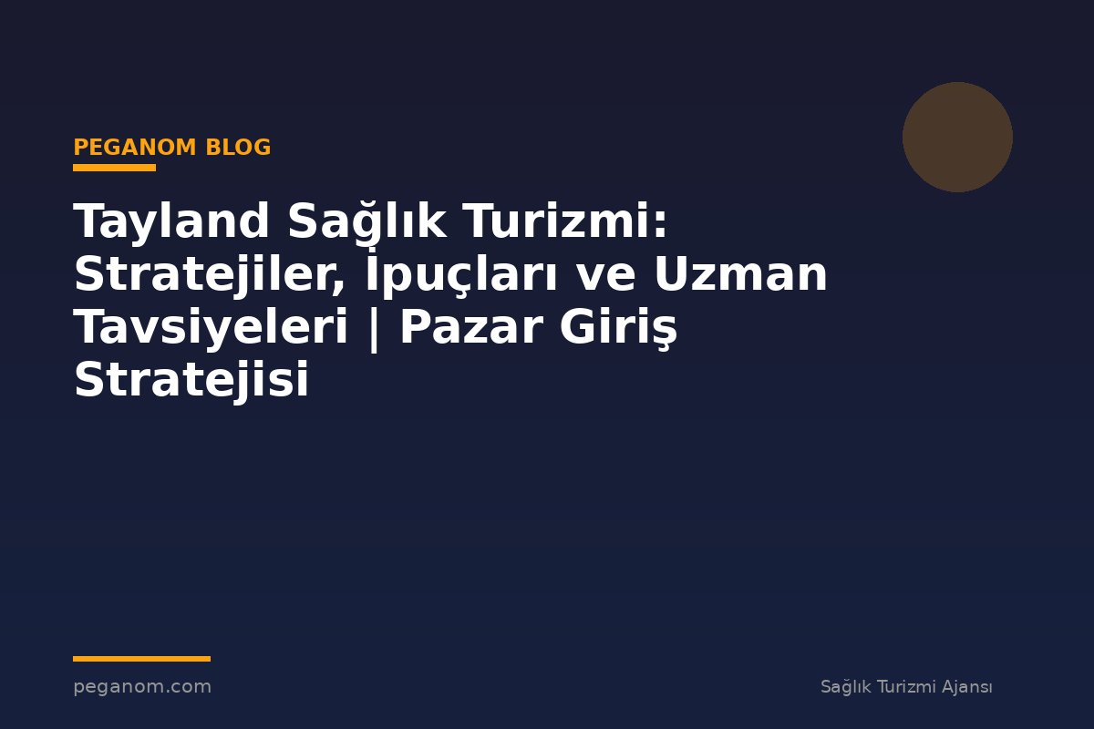 Tayland Sağlık Turizmi: Stratejiler, İpuçları ve Uzman Tavsiyeleri | Pazar Giriş Stratejisi