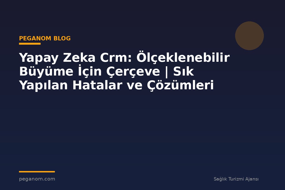 Yapay Zeka Crm: Ölçeklenebilir Büyüme İçin Çerçeve | Sık Yapılan Hatalar ve Çözümleri
