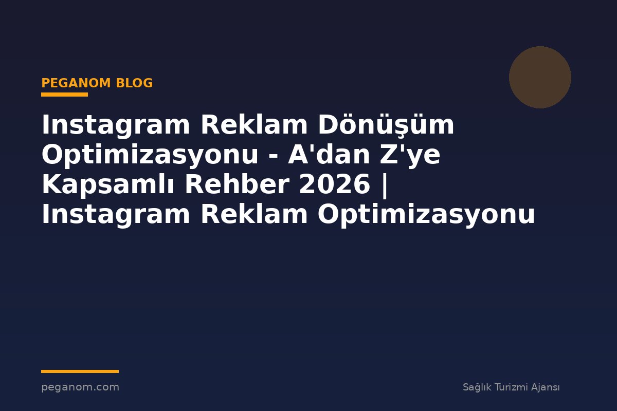 Instagram Reklam Dönüşüm Optimizasyonu - A'dan Z'ye Kapsamlı Rehber 2026 | Instagram Reklam Optimizasyonu