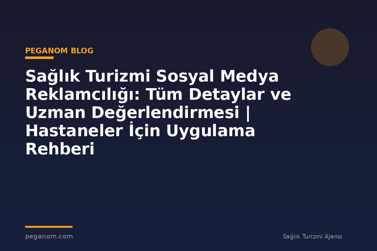 Sağlık Turizmi Sosyal Medya Reklamcılığı: Tüm Detaylar ve Uzman Değerlendirmesi | Hastaneler İçin Uygulama Rehberi