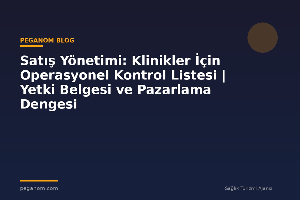 Satış Yönetimi: Klinikler İçin Operasyonel Kontrol Listesi | Yetki Belgesi ve Pazarlama Dengesi