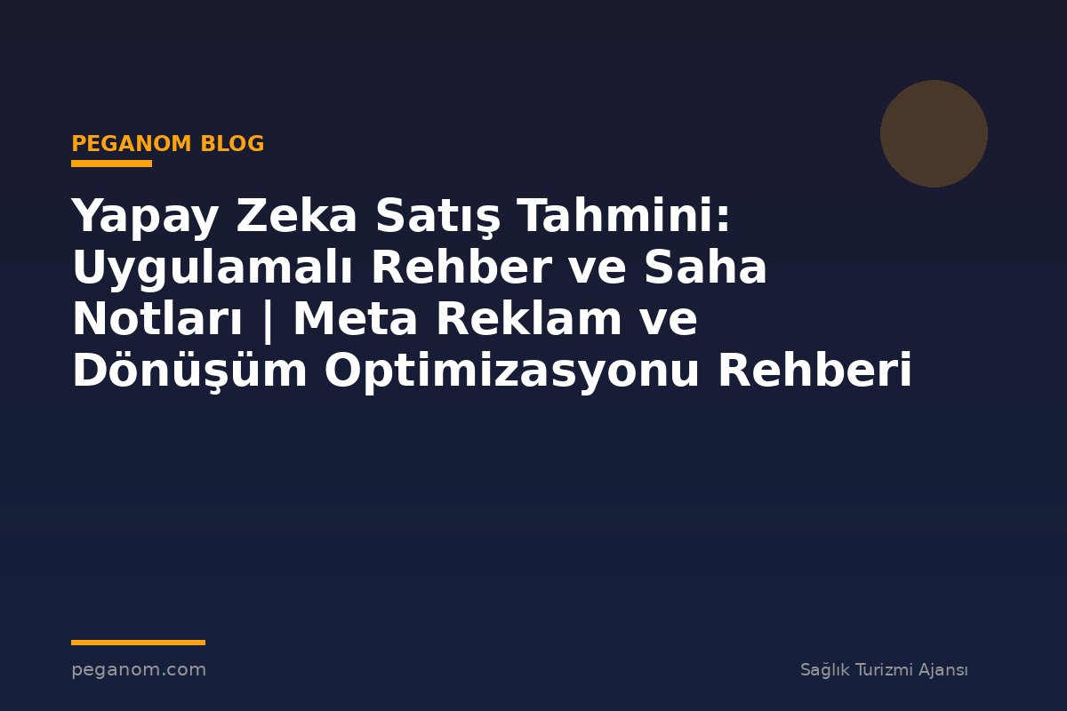 Yapay Zeka Satış Tahmini: Uygulamalı Rehber ve Saha Notları | Meta Reklam ve Dönüşüm Optimizasyonu Rehberi