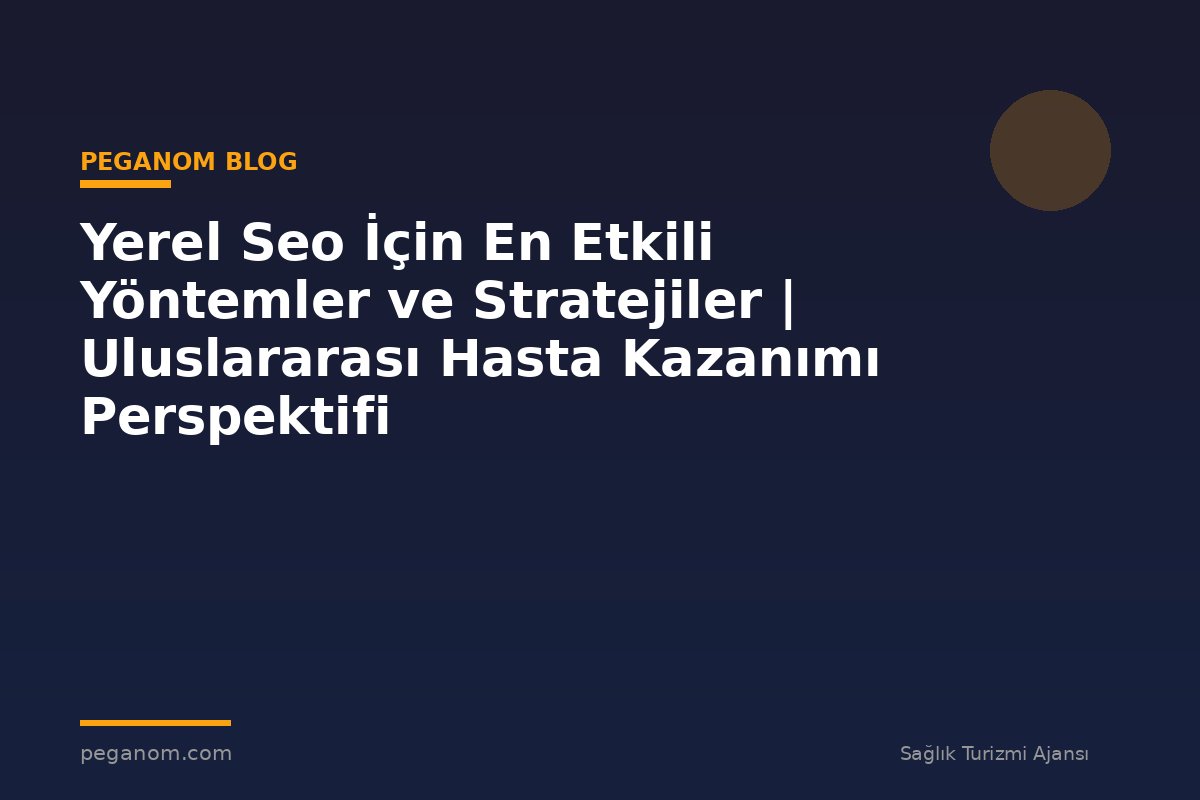 Yerel Seo İçin En Etkili Yöntemler ve Stratejiler | Uluslararası Hasta Kazanımı Perspektifi