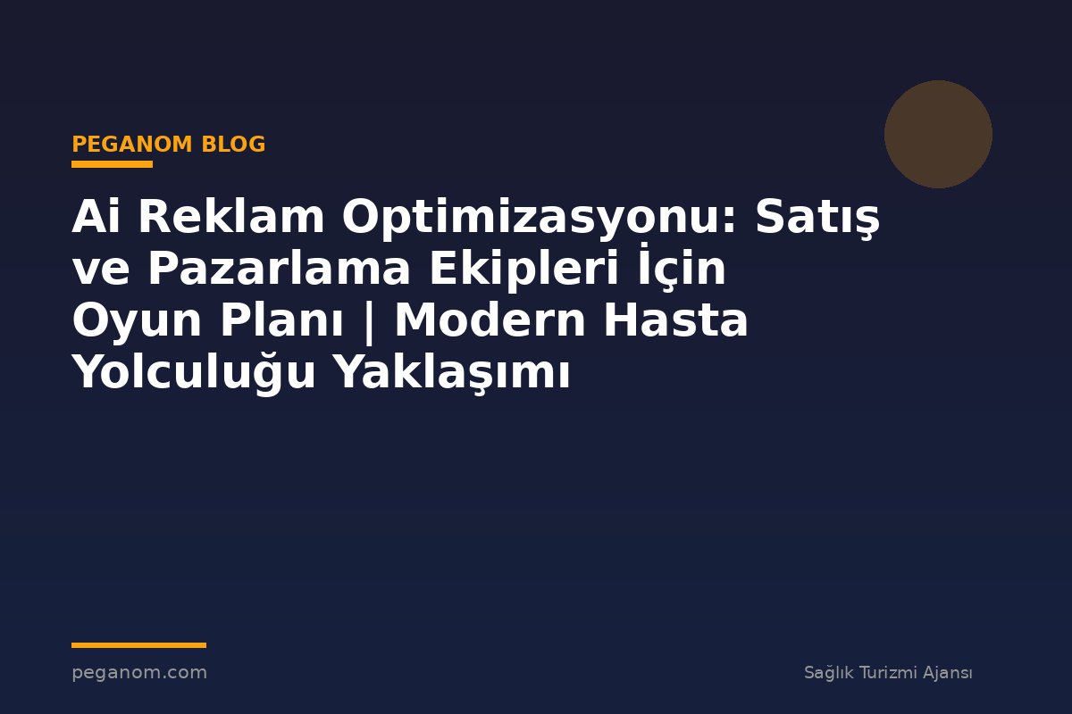 Ai Reklam Optimizasyonu: Satış ve Pazarlama Ekipleri İçin Oyun Planı | Modern Hasta Yolculuğu Yaklaşımı