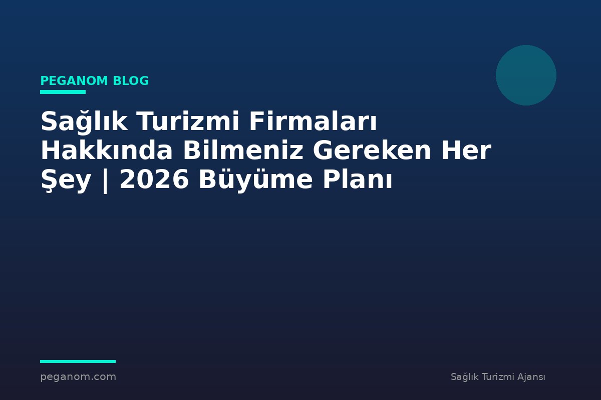 Sağlık Turizmi Firmaları Hakkında Bilmeniz Gereken Her Şey | 2026 Büyüme Planı